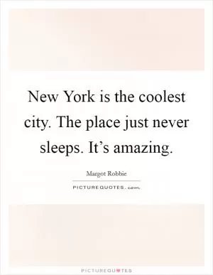 New York is the coolest city. The place just never sleeps. It’s amazing Picture Quote #1