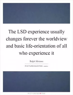 The LSD experience usually changes forever the worldview and basic life-orientation of all who experience it Picture Quote #1