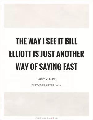 The way I see it Bill Elliott is just another way of saying fast Picture Quote #1