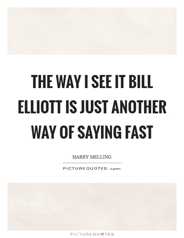 The way I see it Bill Elliott is just another way of saying fast Picture Quote #1