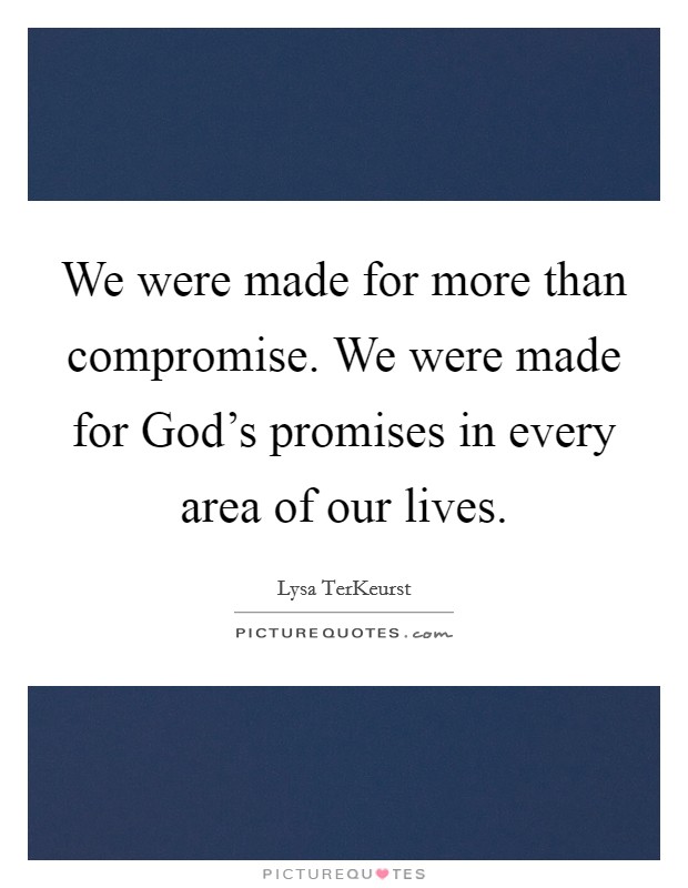 We were made for more than compromise. We were made for God's promises in every area of our lives Picture Quote #1