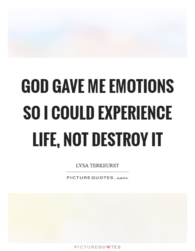 God gave me emotions so I could experience life, not destroy it Picture Quote #1