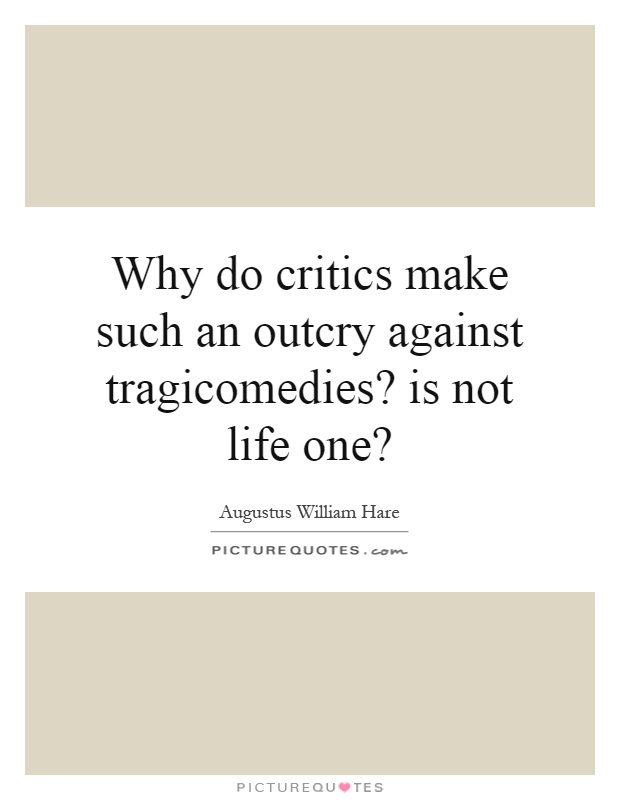 Why do critics make such an outcry against tragicomedies? is not life one? Picture Quote #1