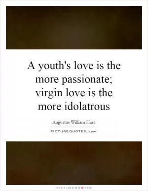 A youth's love is the more passionate; virgin love is the more idolatrous Picture Quote #1