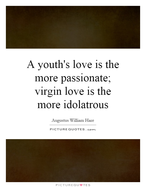 A youth's love is the more passionate; virgin love is the more idolatrous Picture Quote #1