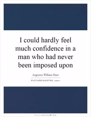 I could hardly feel much confidence in a man who had never been imposed upon Picture Quote #1