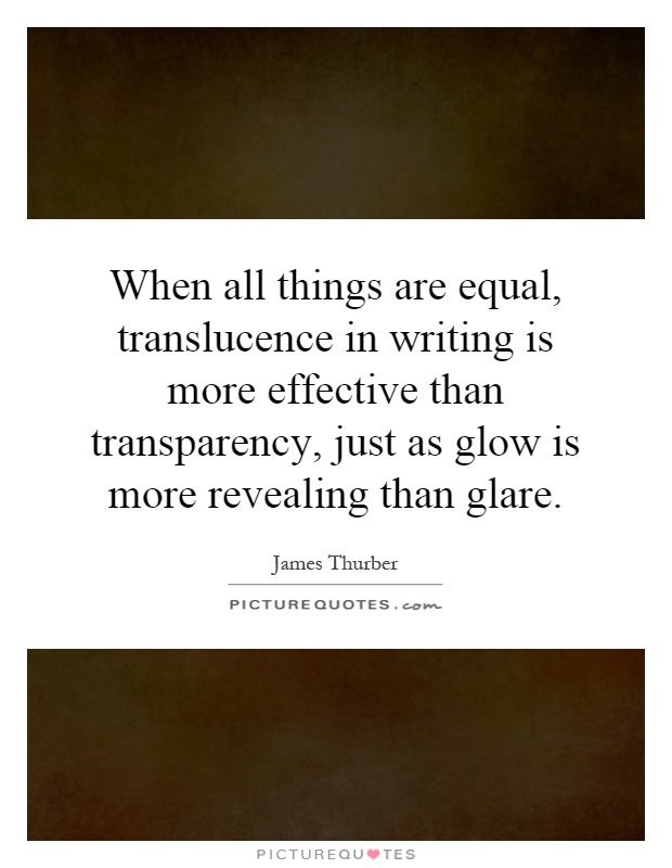 When all things are equal, translucence in writing is more effective than transparency, just as glow is more revealing than glare Picture Quote #1