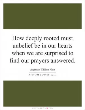 How deeply rooted must unbelief be in our hearts when we are surprised to find our prayers answered Picture Quote #1