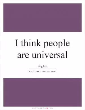 I think people are universal Picture Quote #1