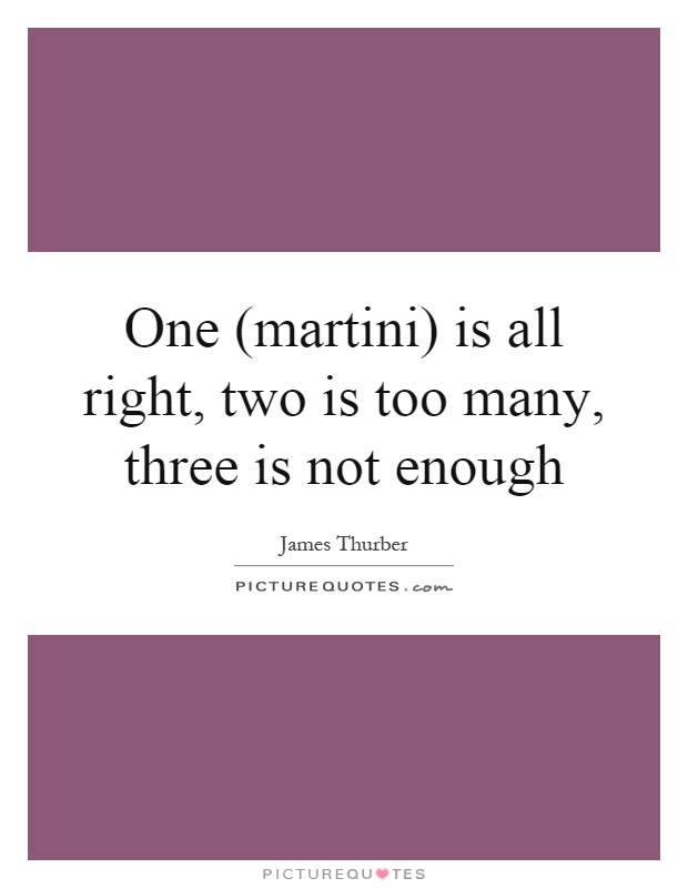 One (martini) is all right, two is too many, three is not enough Picture Quote #1
