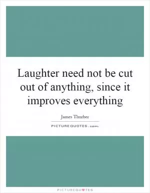 Laughter need not be cut out of anything, since it improves everything Picture Quote #1