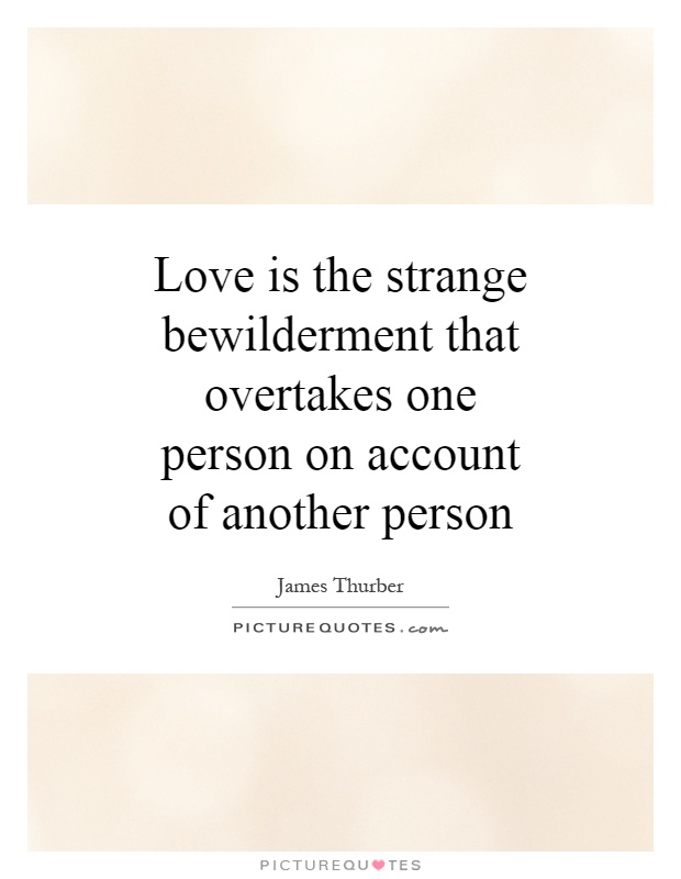 Love is the strange bewilderment that overtakes one person on account of another person Picture Quote #1