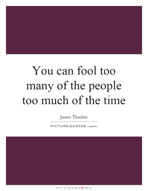 You can fool too many of the people too much of the time Picture Quote #1