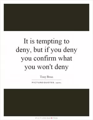 It is tempting to deny, but if you deny you confirm what you won't deny Picture Quote #1