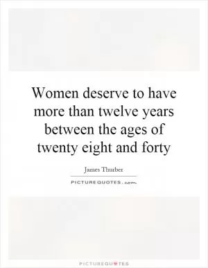 Women deserve to have more than twelve years between the ages of twenty eight and forty Picture Quote #1