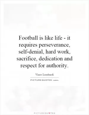 Football is like life - it requires perseverance, self-denial, hard work, sacrifice, dedication and respect for authority Picture Quote #1