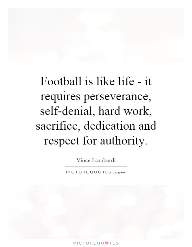 Football is like life - it requires perseverance, self-denial, hard work, sacrifice, dedication and respect for authority Picture Quote #1