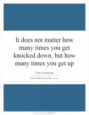 It does not matter how many times you get knocked down, but how many times you get up Picture Quote #1