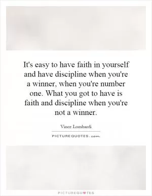 It's easy to have faith in yourself and have discipline when you're a winner, when you're number one. What you got to have is faith and discipline when you're not a winner Picture Quote #1