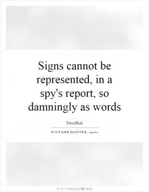 Signs cannot be represented, in a spy's report, so damningly as words Picture Quote #1