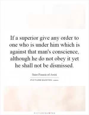 If a superior give any order to one who is under him which is against that man's conscience, although he do not obey it yet he shall not be dismissed Picture Quote #1