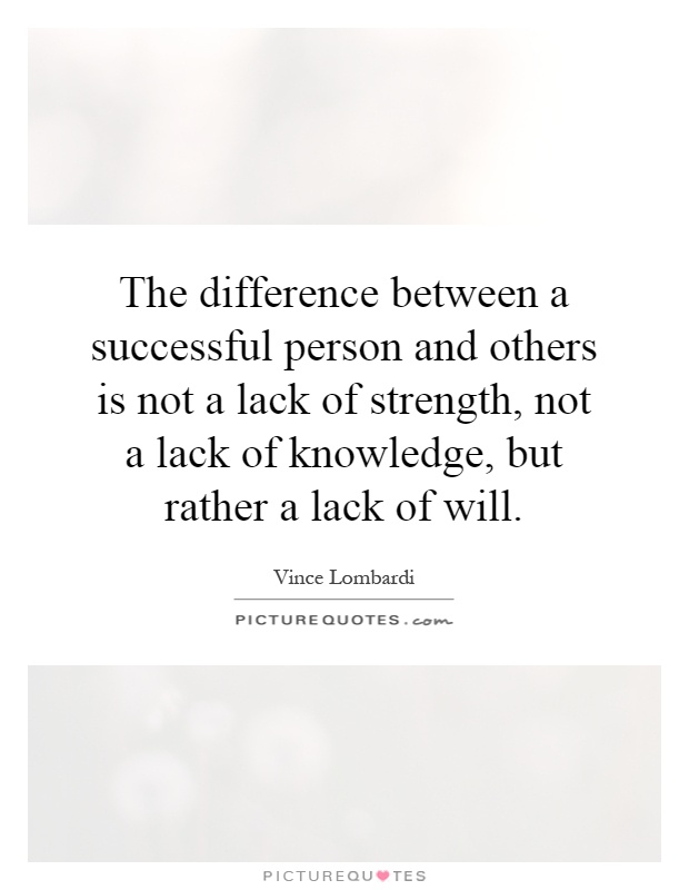 The difference between a successful person and others is not a lack of strength, not a lack of knowledge, but rather a lack of will Picture Quote #1