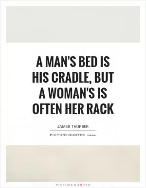 A man's bed is his cradle, but a woman's is often her rack Picture Quote #1