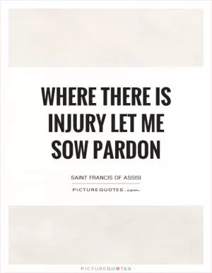 Where there is injury let me sow pardon Picture Quote #1