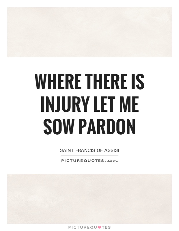 Where there is injury let me sow pardon Picture Quote #1