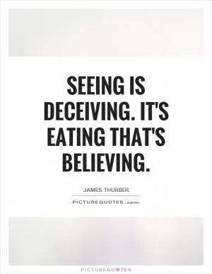 Seeing is deceiving. It's eating that's believing Picture Quote #1