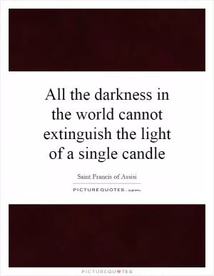 All the darkness in the world cannot extinguish the light of a single candle Picture Quote #1