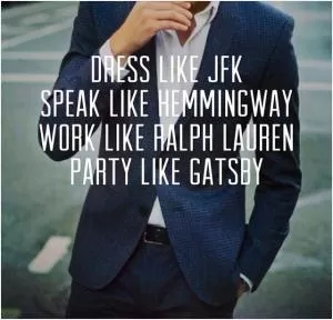 Dress like JKF. Speak like Hemmingway. Work like Ralph Lauren. Party like Gatsby Picture Quote #1