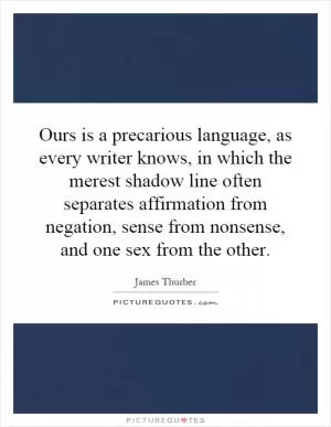 Ours is a precarious language, as every writer knows, in which the merest shadow line often separates affirmation from negation, sense from nonsense, and one sex from the other Picture Quote #1