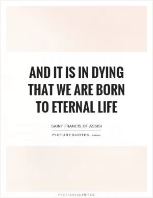 And it is in dying that we are born to eternal life Picture Quote #1