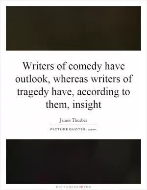 Writers of comedy have outlook, whereas writers of tragedy have, according to them, insight Picture Quote #1