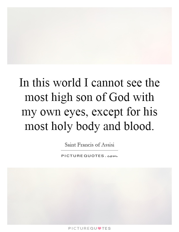 In this world I cannot see the most high son of God with my own eyes, except for his most holy body and blood Picture Quote #1