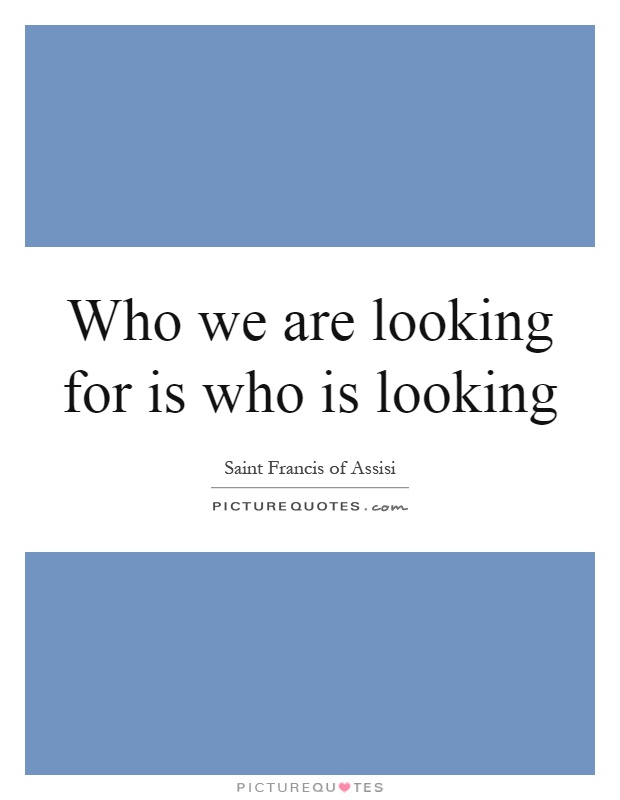 Who we are looking for is who is looking Picture Quote #1