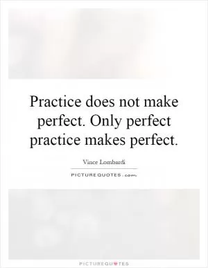 Practice does not make perfect. Only perfect practice makes perfect Picture Quote #1