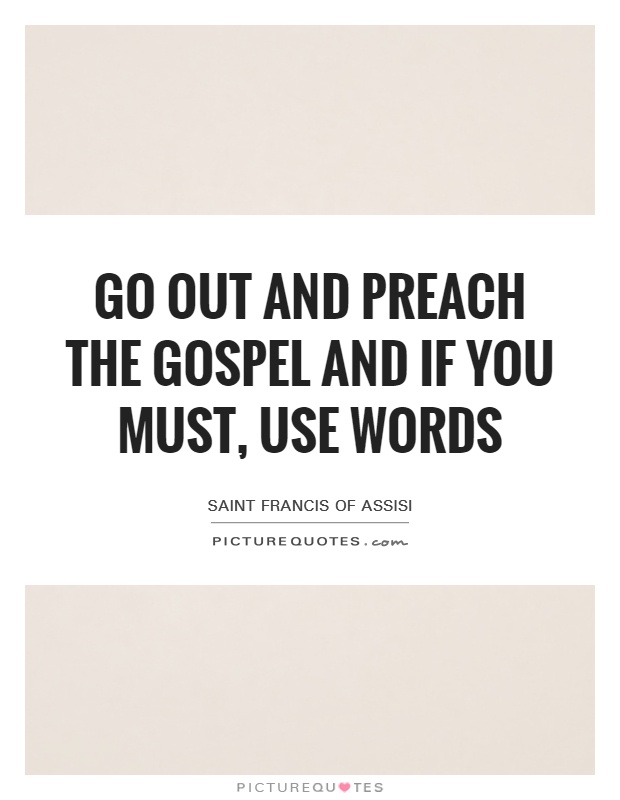 Go out and preach the gospel and if you must, use words Picture Quote #1