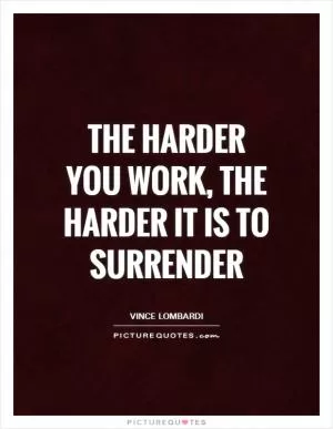 The harder you work, the harder it is to surrender Picture Quote #1