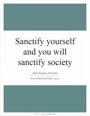 Sanctify yourself and you will sanctify society Picture Quote #1