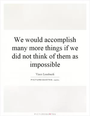 We would accomplish many more things if we did not think of them as impossible Picture Quote #1