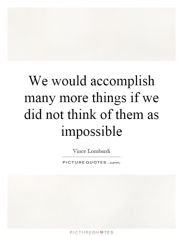 We would accomplish many more things if we did not think of them as impossible Picture Quote #1