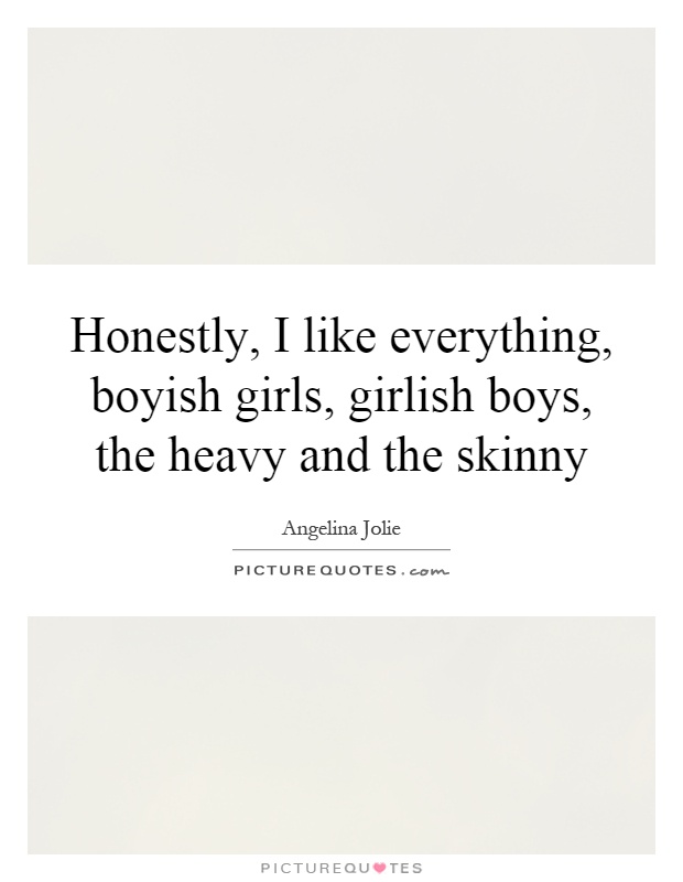 Honestly, I like everything, boyish girls, girlish boys, the heavy and the skinny Picture Quote #1