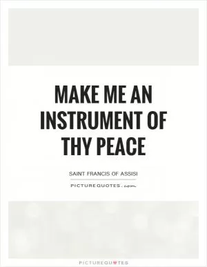 Make me an instrument of thy peace Picture Quote #1