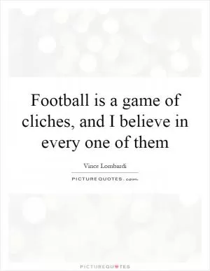 Football is a game of cliches, and I believe in every one of them Picture Quote #1