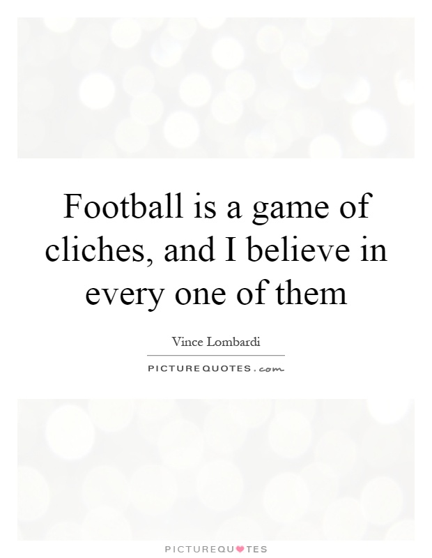 Football is a game of cliches, and I believe in every one of them Picture Quote #1