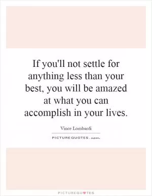 If you'll not settle for anything less than your best, you will be amazed at what you can accomplish in your lives Picture Quote #1