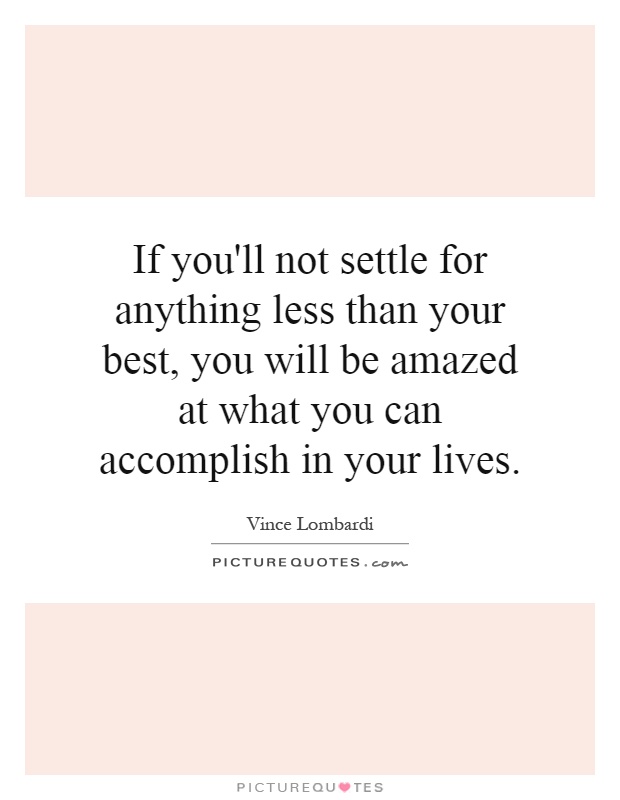 If you'll not settle for anything less than your best, you will be amazed at what you can accomplish in your lives Picture Quote #1