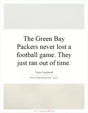 The Green Bay Packers never lost a football game. They just ran out of time Picture Quote #1